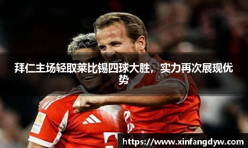 拜仁主场轻取莱比锡四球大胜，实力再次展现优势