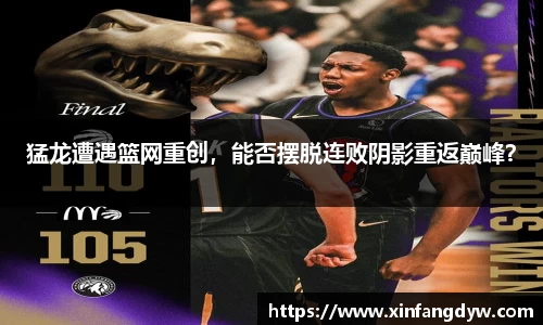 猛龙遭遇篮网重创，能否摆脱连败阴影重返巅峰？
