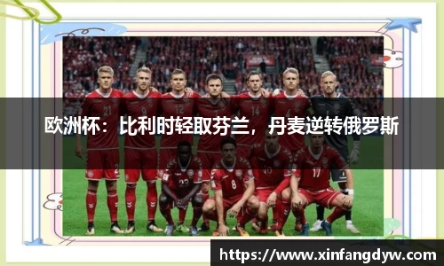 欧洲杯：比利时轻取芬兰，丹麦逆转俄罗斯