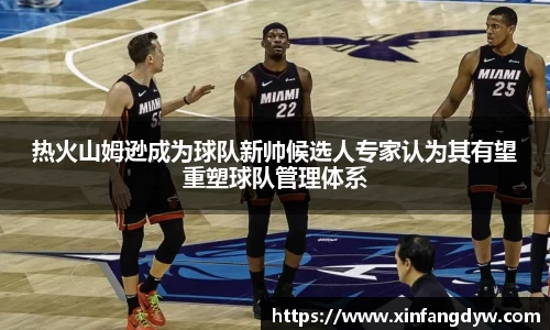 热火山姆逊成为球队新帅候选人专家认为其有望重塑球队管理体系