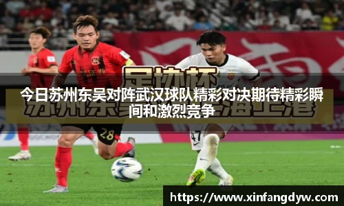 今日苏州东吴对阵武汉球队精彩对决期待精彩瞬间和激烈竞争