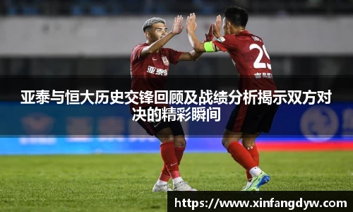 亚泰与恒大历史交锋回顾及战绩分析揭示双方对决的精彩瞬间