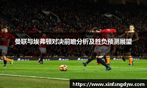 曼联与埃弗顿对决前瞻分析及胜负预测展望