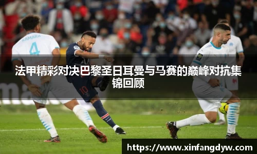 法甲精彩对决巴黎圣日耳曼与马赛的巅峰对抗集锦回顾
