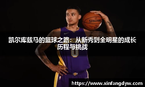 凯尔库兹马的篮球之路：从新秀到全明星的成长历程与挑战